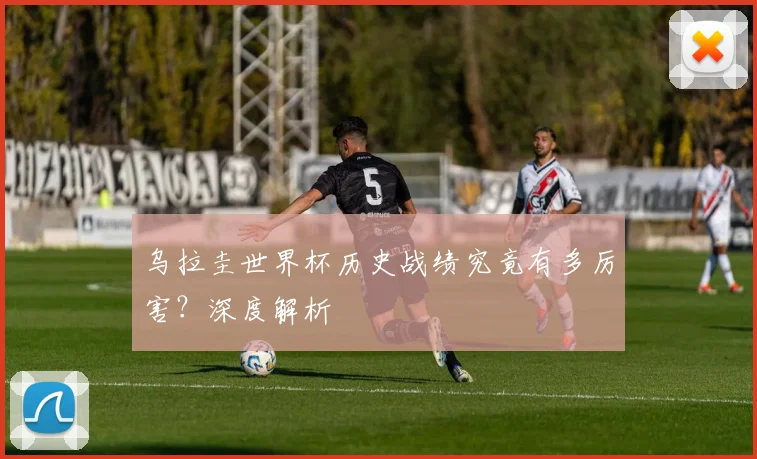 乌拉圭世界杯历史战绩究竟有多厉害？深度解析