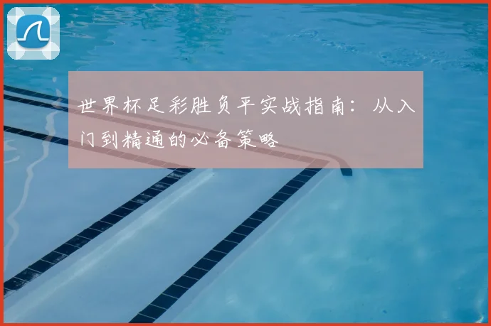 世界杯足彩胜负平实战指南：从入门到精通的必备策略