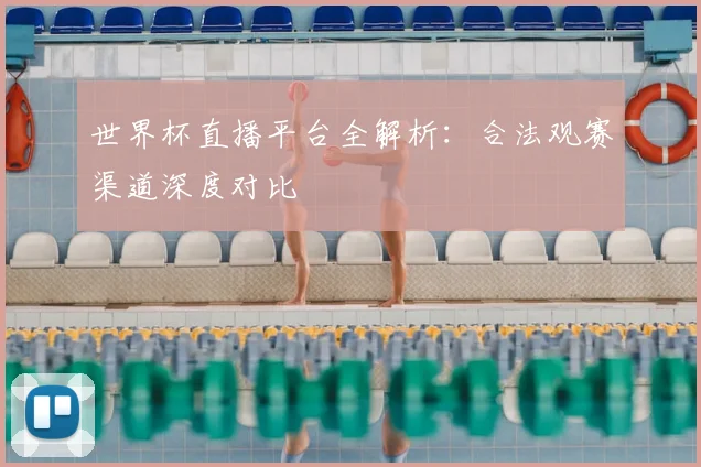 世界杯直播平台全解析：合法观赛渠道深度对比