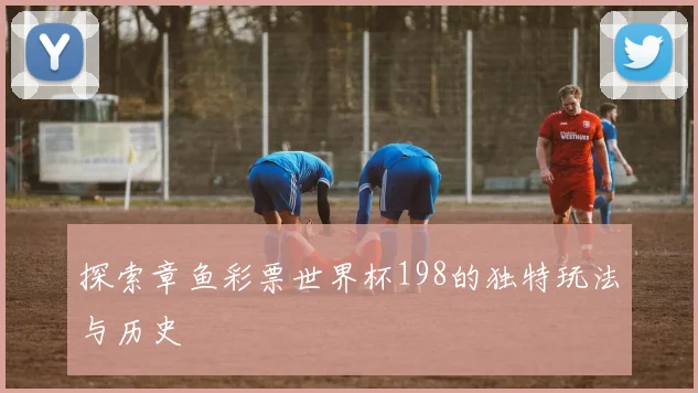 探索章鱼彩票世界杯198的独特玩法与历史