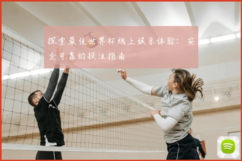 探索最佳世界杯线上娱乐体验：安全可靠的投注指南
