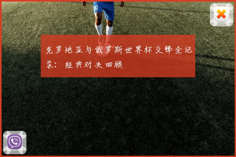 克罗地亚与俄罗斯世界杯交锋全记录：经典对决回顾
