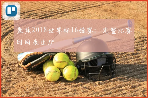 聚焦2018世界杯16强赛:完整比赛时间表出炉