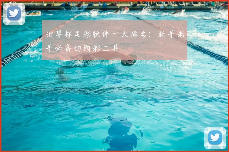 世界杯足彩软件十大排名：新手老手必备的购彩工具