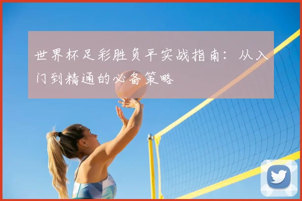世界杯足彩胜负平实战指南：从入门到精通的必备策略
