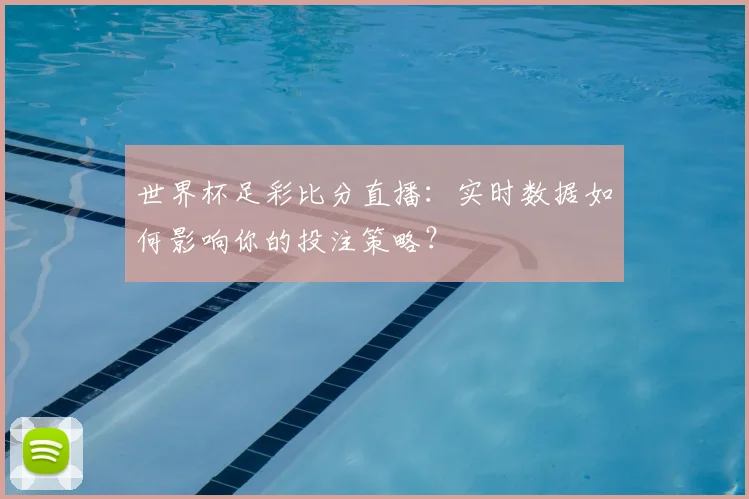 世界杯足彩比分直播：实时数据如何影响你的投注策略？