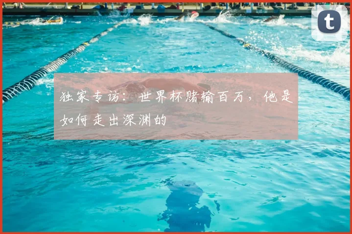 独家专访：世界杯赌输百万，他是如何走出深渊的
