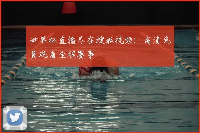 世界杯直播尽在搜狐视频：高清免费观看全程赛事