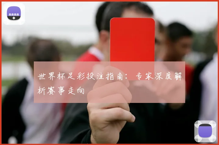 世界杯足彩投注指南：专家深度解析赛事走向